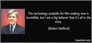 ... but I am a big believer that it's all in the story. - Robert Redford