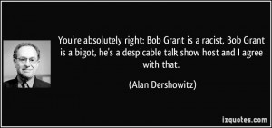 You're absolutely right: Bob Grant is a racist, Bob Grant is a bigot ...
