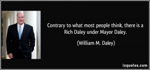 ... think, there is a Rich Daley under Mayor Daley. - William M. Daley