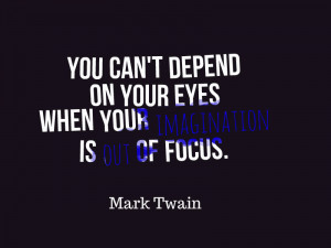You cant depend on your eyes when your imagination is out of focus ...