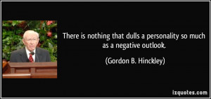 ... personality so much as a negative outlook. - Gordon B. Hinckley