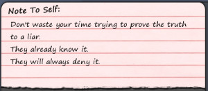 Don't waste your time trying to prove the truth to a liar. They ...
