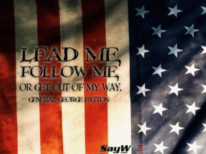 Lead me, follow me, or get out of my way. - General George Patton