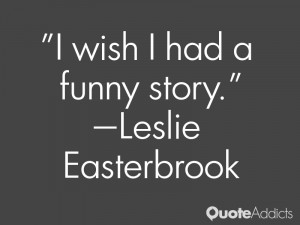 leslie easterbrook quotes i wish i had a funny story leslie ...