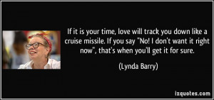 If it is your time, love will track you down like a cruise missile. If ...