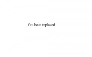 ve Been Replaced ” ~ Mistake Quote