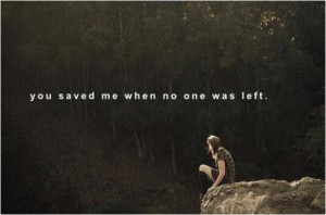 You saved me when no one was left.