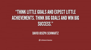 ... expect little achievements. Think big goals and win big success