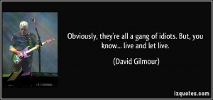Obviously, they're all a gang of idiots. But, you know... live and let ...