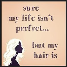 ... perfect…but my hair is. | hair humor | lol | great hair | quotes