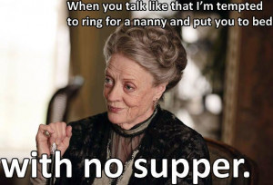 Lady Violet Grantham Quotes when you act like that | Violet Crawley ...