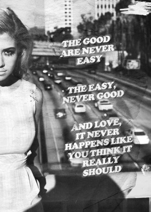 The good are never easy. The easy are never good. And love, it never ...