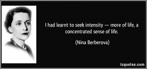 ... intensity — more of life, a concentrated sense of life. - Nina