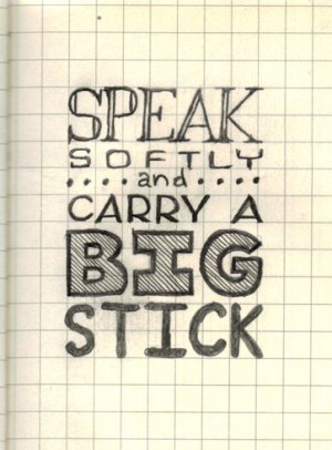 quote - Speak Softly and Carry a Big Stick - Theodore Roosevelt ...