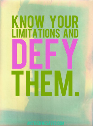 Know Your Limitations & Defy Them