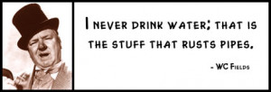 WC Fields - I never drink water. I never drink water; that is the ...