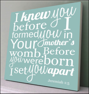 Before I formed youin the womb, I knew you. Before you were born, I ...