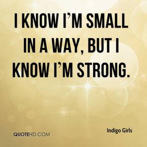 know I m small in a way, but I know I m strong.
