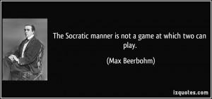 ... Socratic manner is not a game at which two can play. - Max Beerbohm