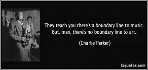 ... to music. But, man, there's no boundary line to art. - Charlie Parker