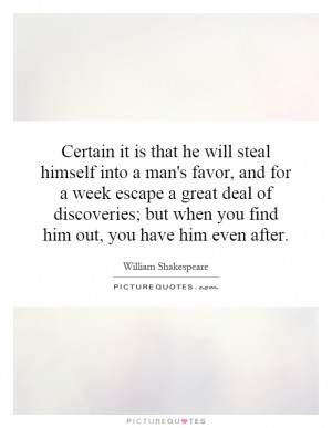 Certain it is that he will steal himself into a man's favor, and for a ...