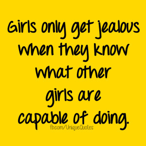 Girls only get jealous when they know what other girls are capable of ...