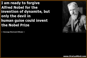 am ready to forgive Alfred Nobel for the invention of dynamite, but ...