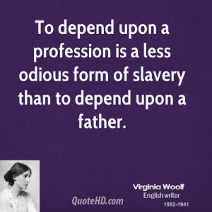 To depend upon a profession is a less odious form of slavery than to ...