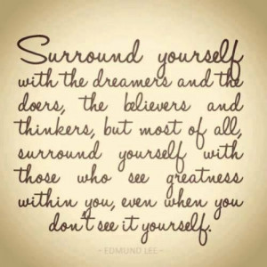 Surround yourself with the dreamers...