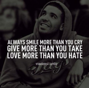 Always smile more than you cry, give more than you take, love more ...