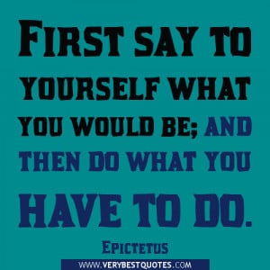 ... say to yourself what you would be; and then do what you have to do