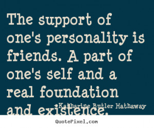 Quotes about friendship - The support of one's personality is friends ...