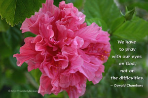 ... pray with our eyes on God, not on the difficulties. ~ Oswald Chambers