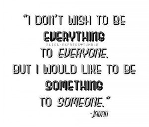 ... To Everyone. But I Would Like To Be Something To Someone ” - Javan