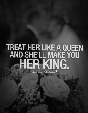 Treat her like a queen and she’ll make you her king. - Quotes with ...