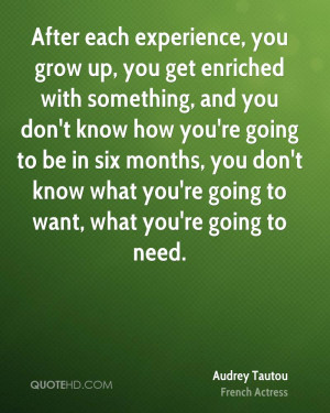each experience, you grow up, you get enriched with something, and you ...
