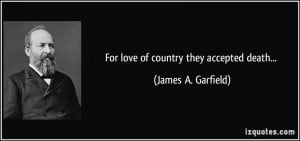 For love of country they accepted death... - James A. Garfield