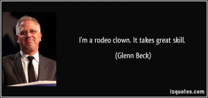 rodeo clown. It takes great skill. - Glenn Beck