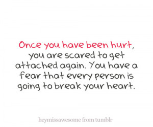 Once you have been hurt, you are scared to get attached again. You ...