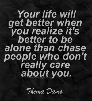 ... when you realize it s better to be alone than chase people who don t