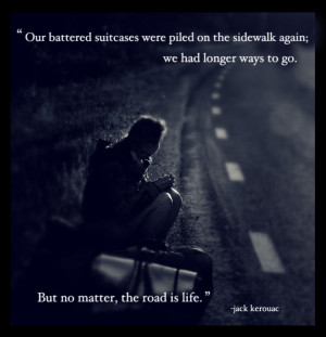 ... go. But no matter, the road is life” – Jack Kerouac, On The Road