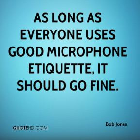 Bob Jones - As long as everyone uses good microphone etiquette, it ...