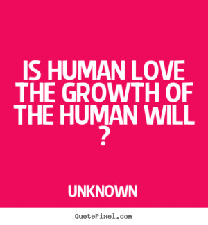 ... photo quotes about love - Is human love the growth of the human will