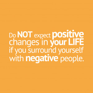 ... changes in your life if you surround yourself with negative people