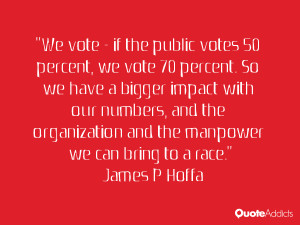 We vote - if the public votes 50 percent, we vote 70 percent. So we ...