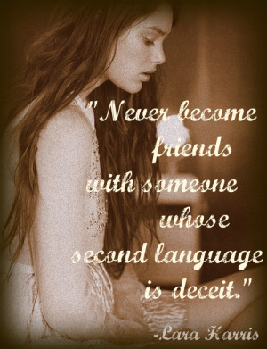 Never become friends with someone whose second language is deceit.
