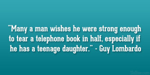 ... in half, especially if he has a teenage daughter.” – Guy Lombardo