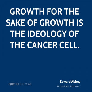 Growth for the sake of growth is the ideology of the cancer cell.
