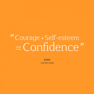 Courage + Self-Esteem = Confidence.