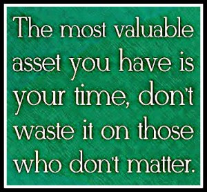 The most valuable asset you have is your time, don’t waste it on ...